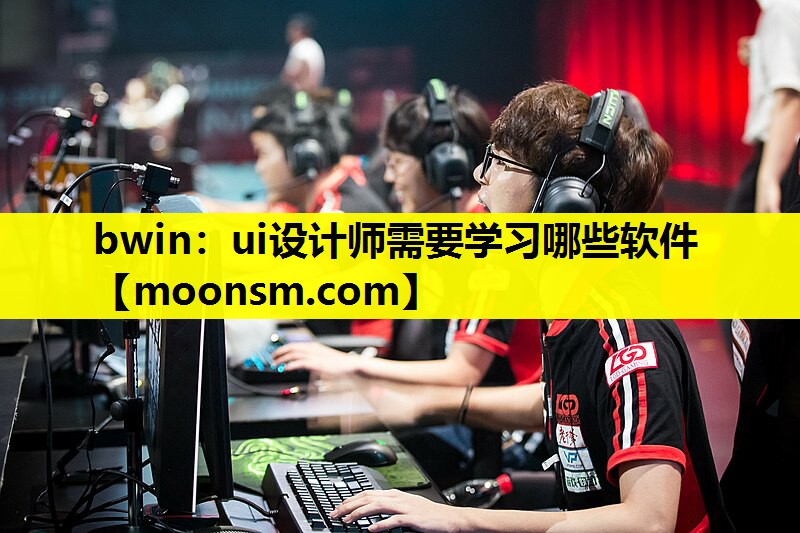 bwin：ui设计师需要学习哪些软件