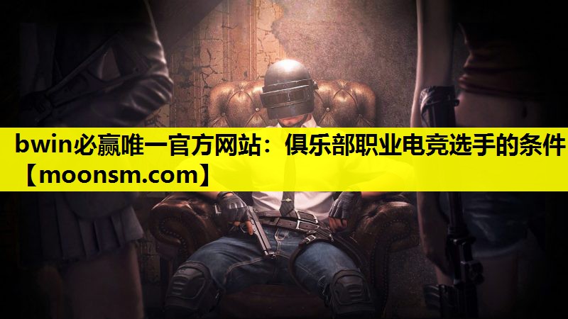 bwin必赢唯一官方网站：俱乐部职业电竞选手的条件