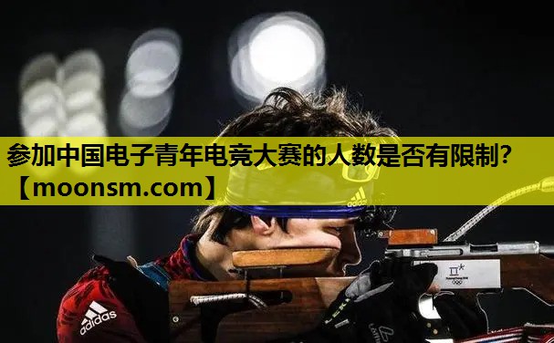 参加中国电子青年电竞大赛的人数是否有限制？