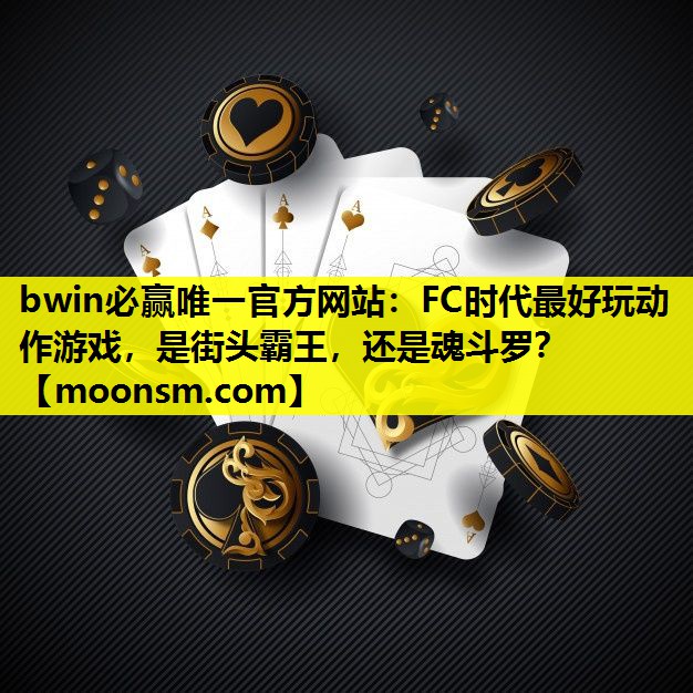 bwin必赢唯一官方网站：FC时代最好玩动作游戏，是街头霸王，还是魂斗罗？