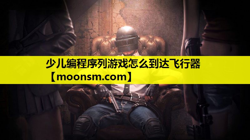 少儿编程序列游戏怎么到达飞行器