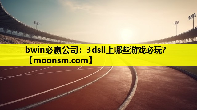 bwin必赢公司：3dsll上哪些游戏必玩？