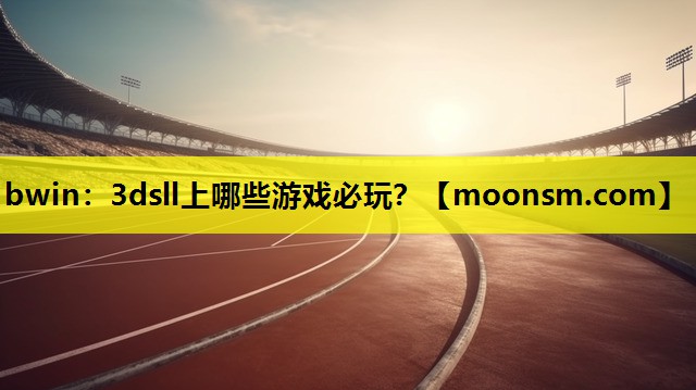 bwin：3dsll上哪些游戏必玩？