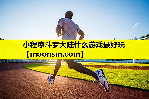 小程序斗罗大陆什么游戏最好玩