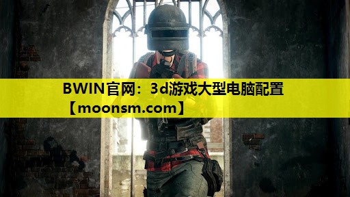 BWIN官网：3d游戏大型电脑配置