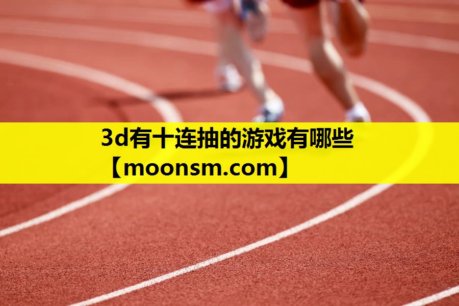 3d有十连抽的游戏有哪些